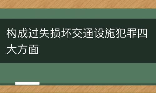 构成过失损坏交通设施犯罪四大方面