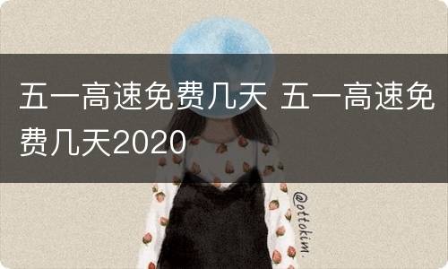 五一高速免费几天 五一高速免费几天2020