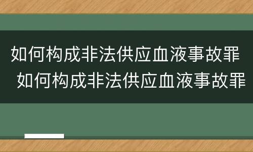 如何构成非法供应血液事故罪 如何构成非法供应血液事故罪名
