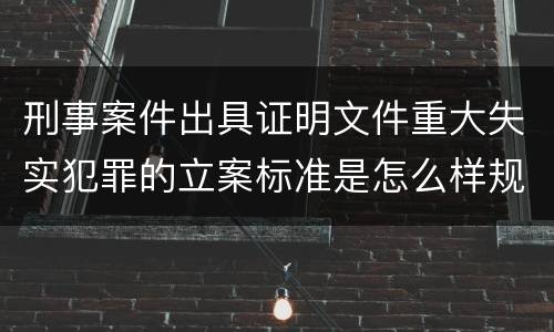 刑事案件出具证明文件重大失实犯罪的立案标准是怎么样规定