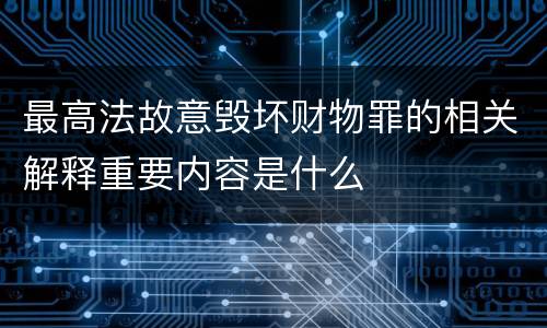 最高法故意毁坏财物罪的相关解释重要内容是什么