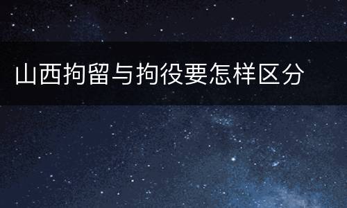 山西拘留与拘役要怎样区分