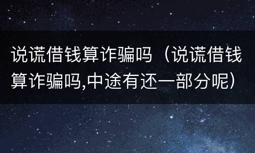 说谎借钱算诈骗吗（说谎借钱算诈骗吗,中途有还一部分呢）