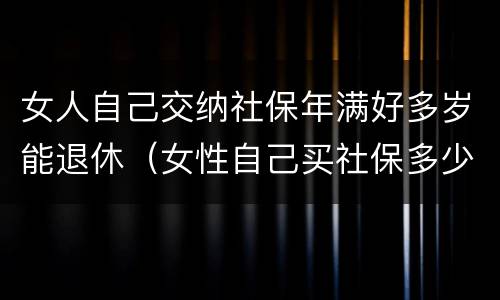 女人自己交纳社保年满好多岁能退休（女性自己买社保多少岁退休）