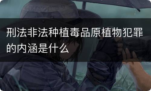 刑法非法种植毒品原植物犯罪的内涵是什么