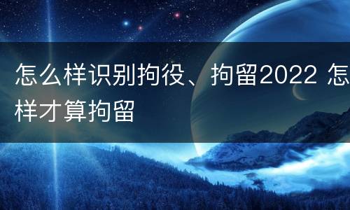 怎么样识别拘役、拘留2022 怎样才算拘留