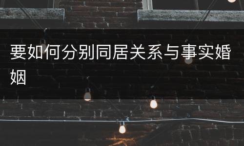 要如何分别同居关系与事实婚姻