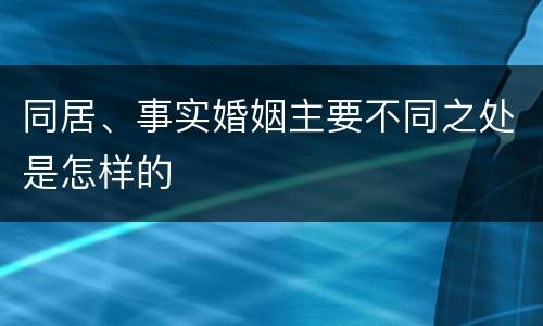 同居、事实婚姻主要不同之处是怎样的