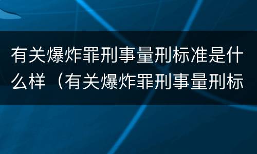 有关爆炸罪刑事量刑标准是什么样（有关爆炸罪刑事量刑标准是什么样的）