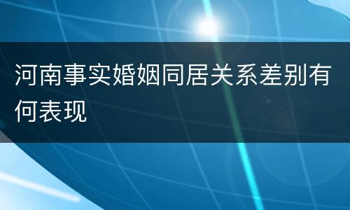 河南事实婚姻同居关系差别有何表现