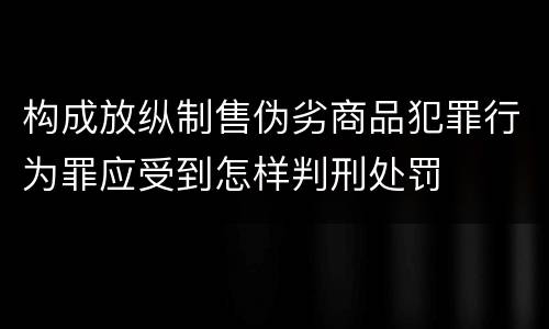 构成放纵制售伪劣商品犯罪行为罪应受到怎样判刑处罚