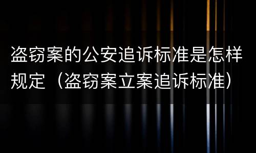 盗窃案的公安追诉标准是怎样规定（盗窃案立案追诉标准）