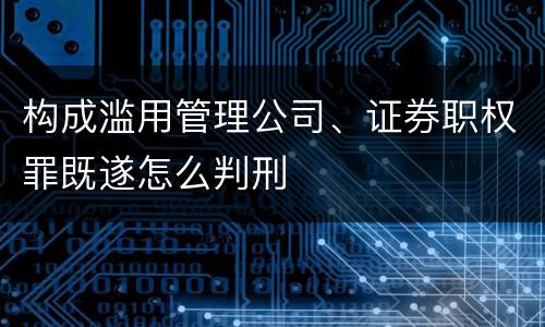 构成滥用管理公司、证券职权罪既遂怎么判刑
