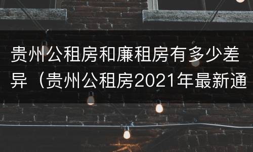 贵州公租房和廉租房有多少差异（贵州公租房2021年最新通知）