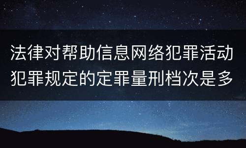 法律对帮助信息网络犯罪活动犯罪规定的定罪量刑档次是多少