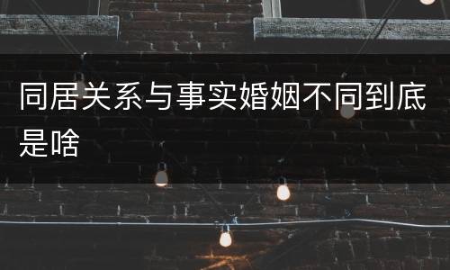 同居关系与事实婚姻不同到底是啥