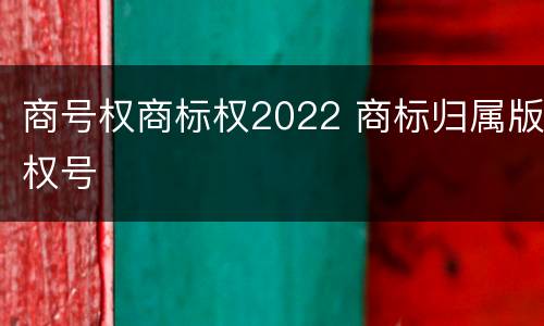 商号权商标权2022 商标归属版权号