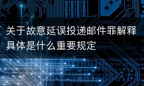 关于故意延误投递邮件罪解释具体是什么重要规定
