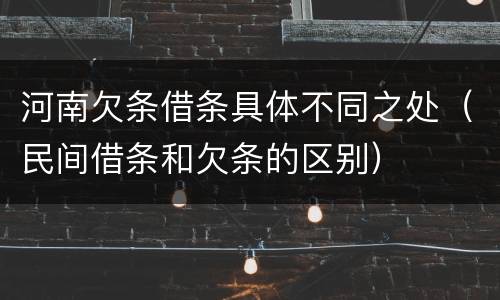河南欠条借条具体不同之处（民间借条和欠条的区别）