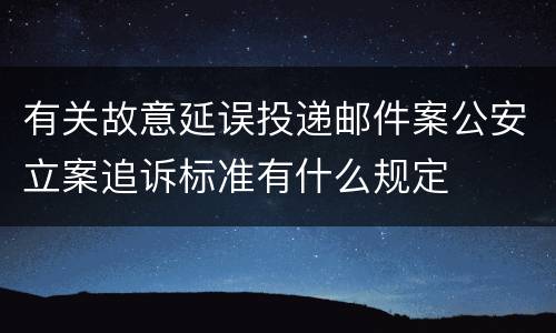 有关故意延误投递邮件案公安立案追诉标准有什么规定