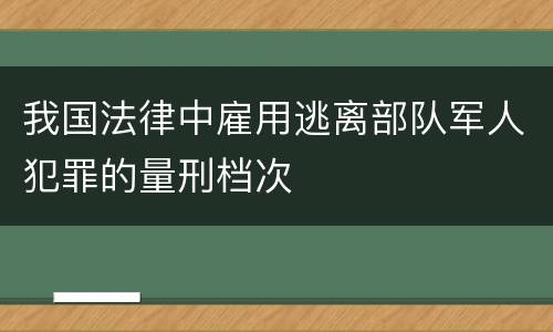 我国法律中雇用逃离部队军人犯罪的量刑档次
