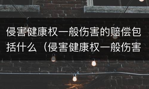 侵害健康权一般伤害的赔偿包括什么（侵害健康权一般伤害的赔偿包括什么内容）