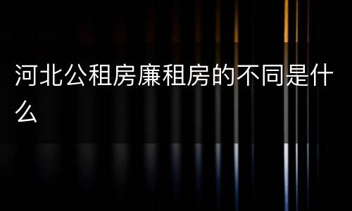 河北公租房廉租房的不同是什么