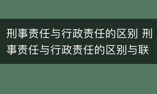 刑事责任与行政责任的区别 刑事责任与行政责任的区别与联系