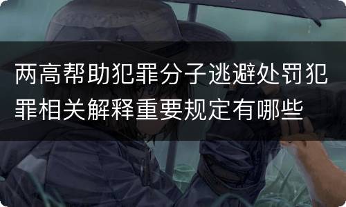 两高帮助犯罪分子逃避处罚犯罪相关解释重要规定有哪些