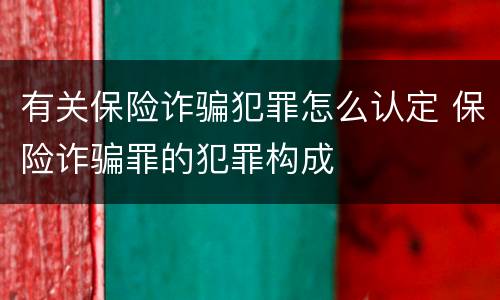 有关保险诈骗犯罪怎么认定 保险诈骗罪的犯罪构成
