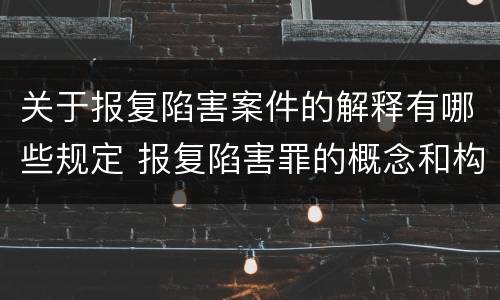 关于报复陷害案件的解释有哪些规定 报复陷害罪的概念和构成特征