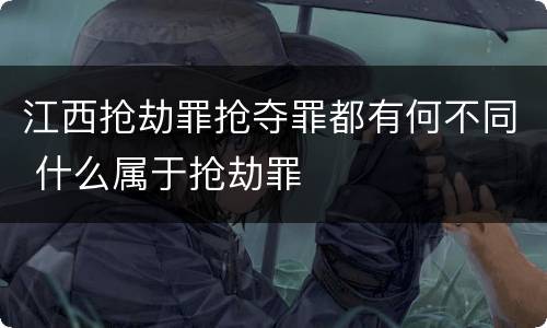 江西抢劫罪抢夺罪都有何不同 什么属于抢劫罪