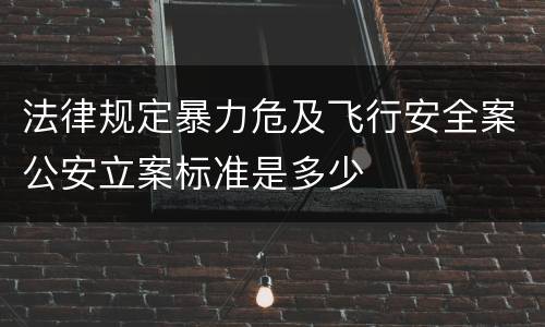 法律规定暴力危及飞行安全案公安立案标准是多少