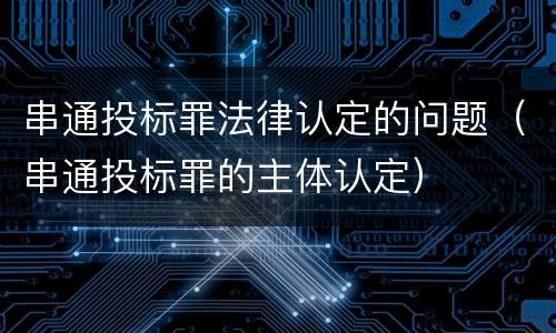 串通投标罪法律认定的问题（串通投标罪的主体认定）