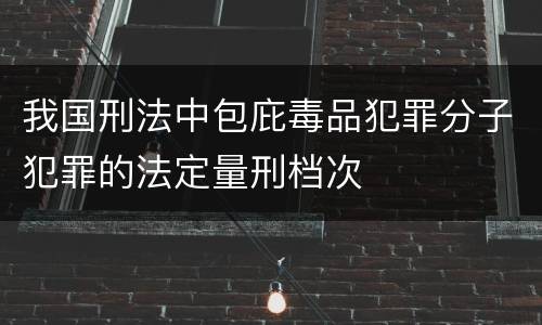 我国刑法中包庇毒品犯罪分子犯罪的法定量刑档次