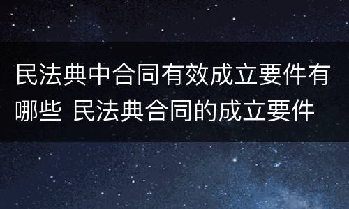 民法典中合同有效成立要件有哪些 民法典合同的成立要件