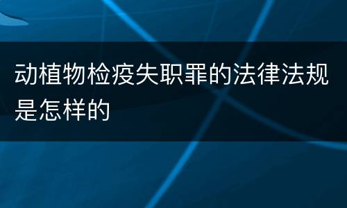 动植物检疫失职罪的法律法规是怎样的