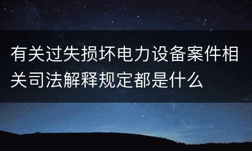 有关过失损坏电力设备案件相关司法解释规定都是什么