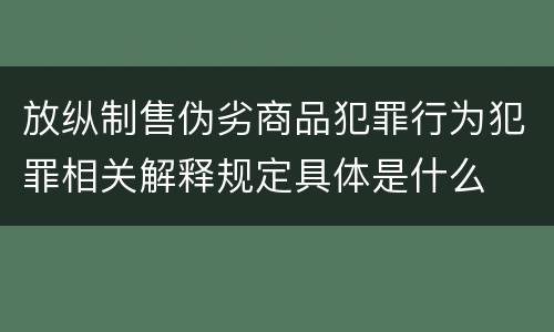 放纵制售伪劣商品犯罪行为犯罪相关解释规定具体是什么