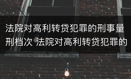 法院对高利转贷犯罪的刑事量刑档次 法院对高利转贷犯罪的刑事量刑档次要求