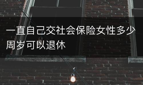 一直自己交社会保险女性多少周岁可以退休