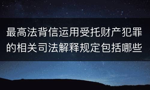 最高法背信运用受托财产犯罪的相关司法解释规定包括哪些内容