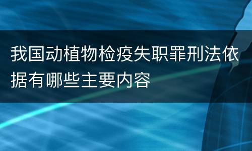 我国动植物检疫失职罪刑法依据有哪些主要内容