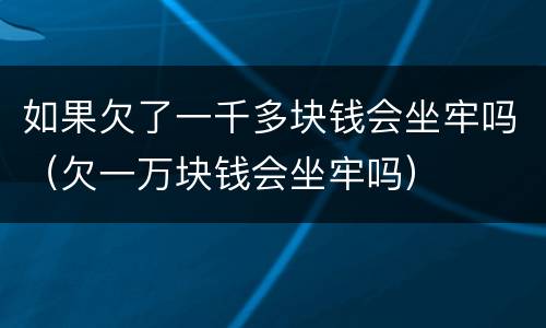 如果欠了一千多块钱会坐牢吗（欠一万块钱会坐牢吗）