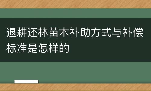 退耕还林苗木补助方式与补偿标准是怎样的