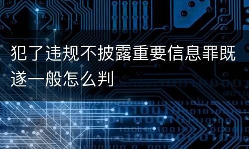 犯了违规不披露重要信息罪既遂一般怎么判