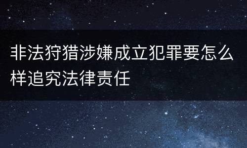 非法狩猎涉嫌成立犯罪要怎么样追究法律责任