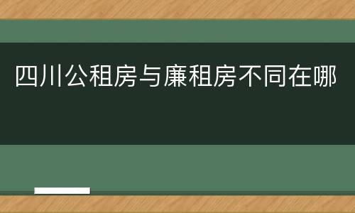 四川公租房与廉租房不同在哪