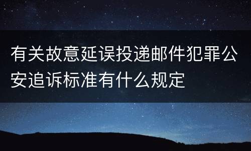 有关故意延误投递邮件犯罪公安追诉标准有什么规定
