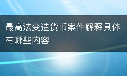 最高法变造货币案件解释具体有哪些内容